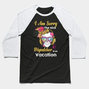 I Am Sorry The Nice Dispatcher Is On Vacation Baseball T-Shirt